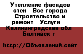 Утепление фасадов стен - Все города Строительство и ремонт » Услуги   . Калининградская обл.,Балтийск г.